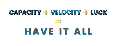 equation "capacity" + "velocity" + "luck" = have it all